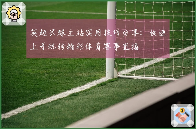 英超买球主站实用技巧分享：快速上手玩转精彩体育赛事直播