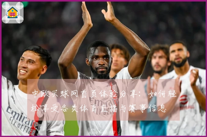 中欧买球网首页体验分享：如何轻松享受各类体育直播与赛事信息
