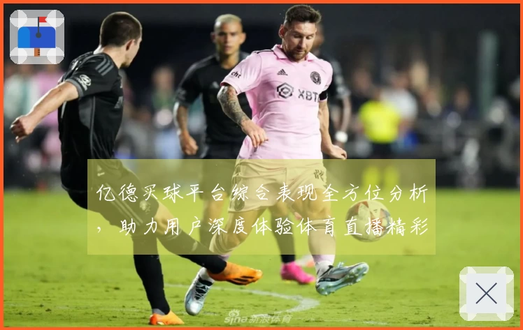 亿德买球平台综合表现全方位分析，助力用户深度体验体育直播精彩
