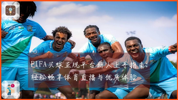FIFA买球正规平台新人上手指南：轻松畅享体育直播与优质体验
