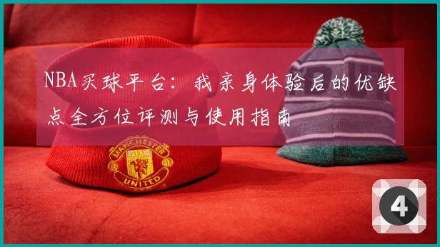 NBA买球平台：我亲身体验后的优缺点全方位评测与使用指南