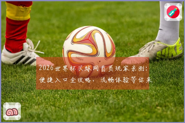 2026世界杯买球网首页玩家亲测:便捷入口全攻略,流畅体验等你来!