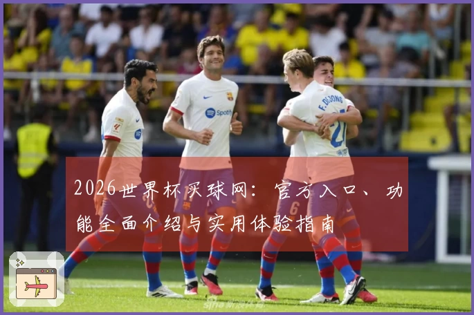 2026世界杯买球网：官方入口、功能全面介绍与实用体验指南