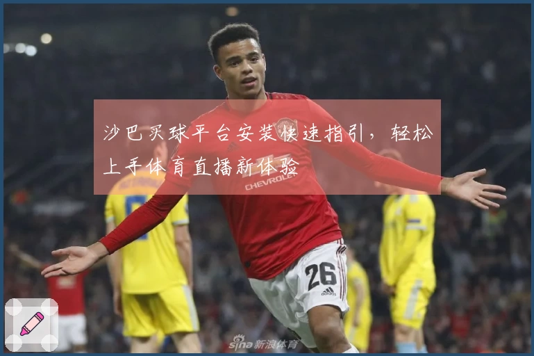 沙巴买球平台安装快速指引，轻松上手体育直播新体验