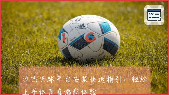 沙巴买球平台安装快速指引,轻松上手体育直播新体验